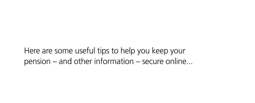 Here are some useful tips to help you keep your pension – and other information – secure online... 