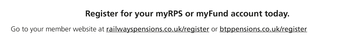 Register for your myRPS or myFund account today. Go to your member website at railwayspensions.co.uk/register or btpp...