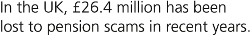 In the UK, £26.4 million has been lost to pension scams in recent years.