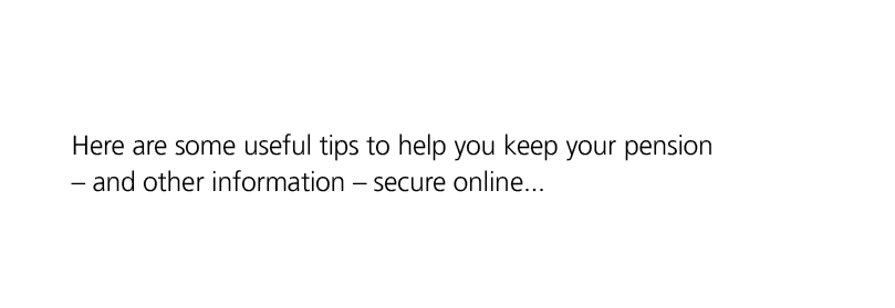 Here are some useful tips to help you keep your pension – and other information – secure online... 
