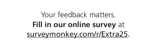 Your feedback matters. Fill in our online survey at surveymonkey.com/r/Extra25.