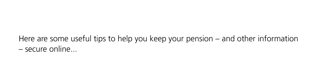 Here are some useful tips to help you keep your pension – and other information – secure online... 