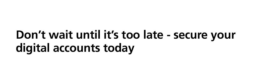 Don’t wait until it’s too late secure your digital accounts today