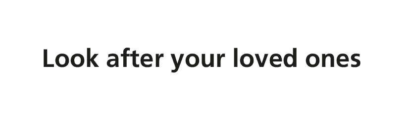 Look after your loved ones