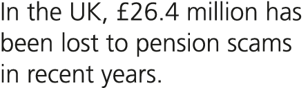 In the UK, £26.4 million has been lost to pension scams in recent years.
