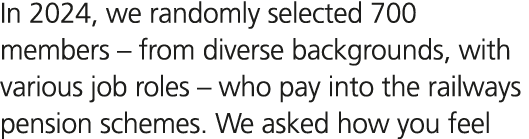 In 2024, we randomly selected 700 members – from diverse backgrounds, with various job roles – who pay into the railw...