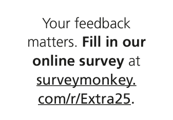Your feedback matters. Fill in our online survey at surveymonkey.com/r/Extra25.