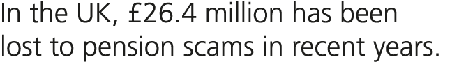 In the UK, £26.4 million has been lost to pension scams in recent years.