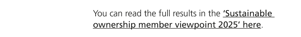 You can read the full results in the ‘Sustainable ownership member viewpoint 2025’ here.