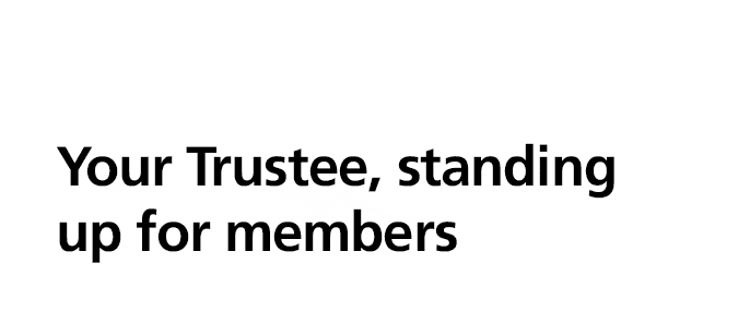 Your Trustee, standing up for members