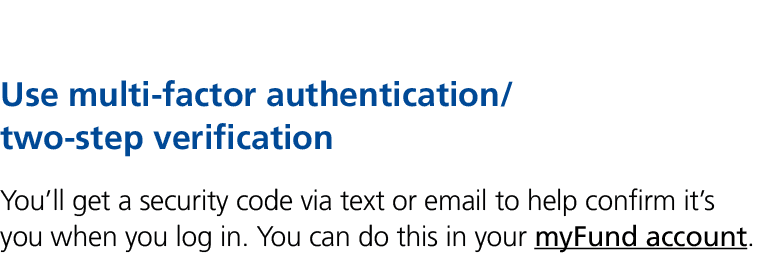 Use multi factor authentication/ two step verification You’ll get a security code via text or email to help confirm i...