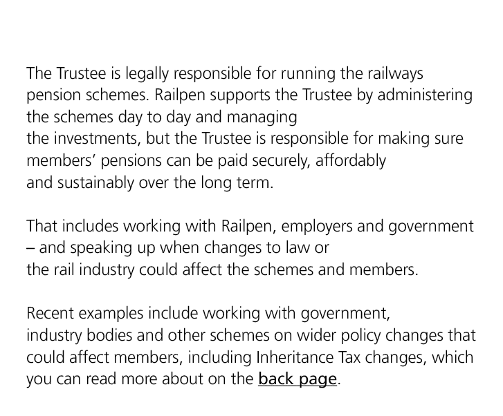 The Trustee is legally responsible for running the railways pension schemes. Railpen supports the Trustee by administ...