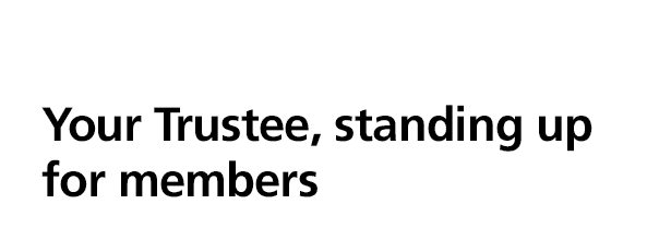 Your Trustee, standing up for members