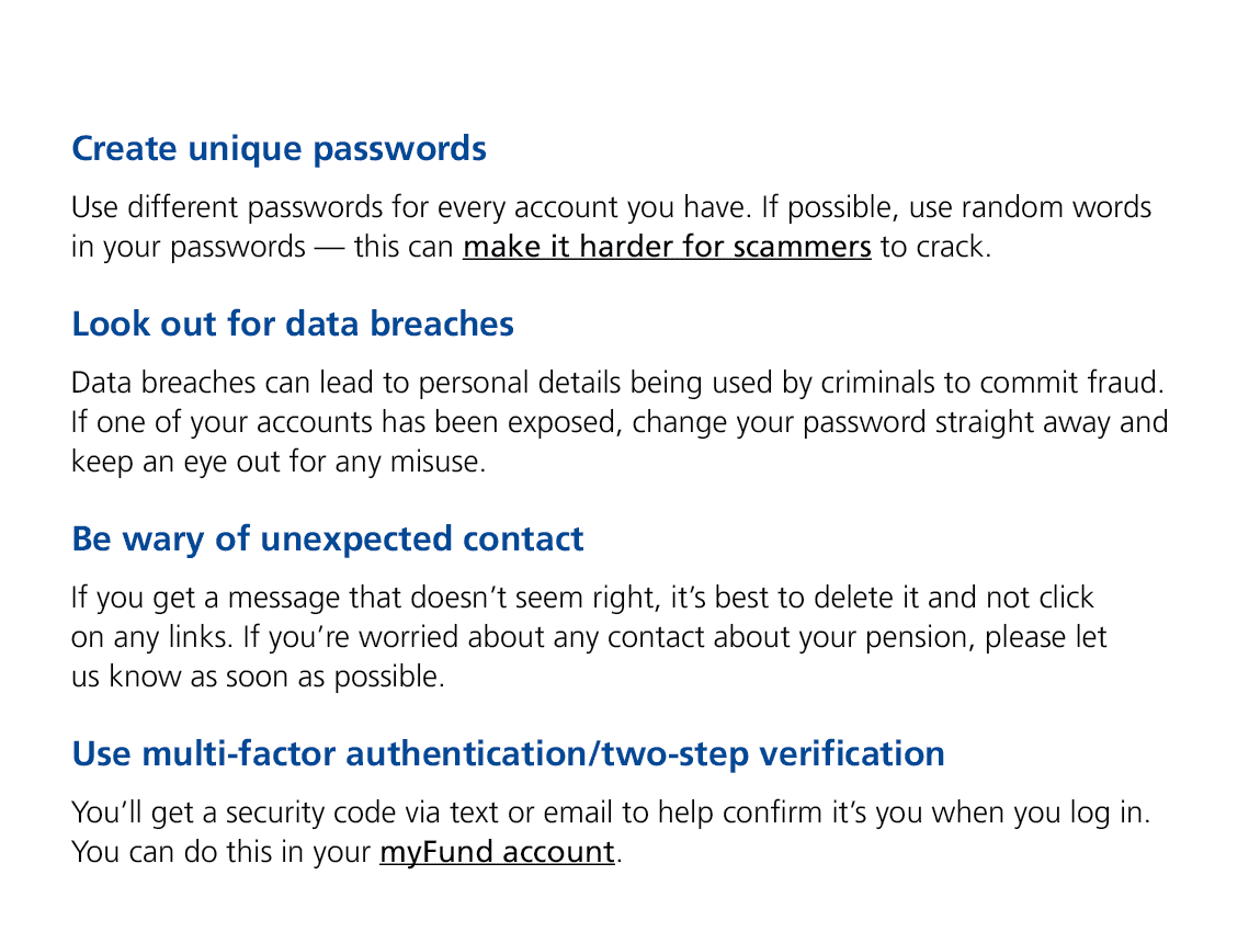Create unique passwords Use different passwords for every account you have. If possible, use random words in your pas...