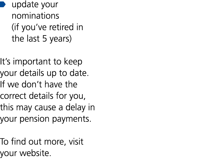 ￼ update your nominations (if you’ve retired in the last 5 years) It’s important to keep your details up to date. If ...