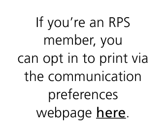 If you’re an RPS member, you can opt in to print via the communication preferences webpage here.