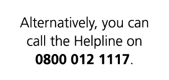 Alternatively, you can call the Helpline on 0800 012 1117.