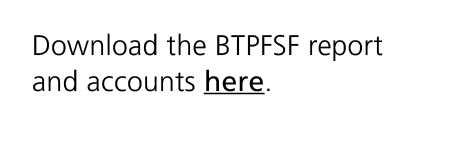Download the BTPFSF report and accounts here.