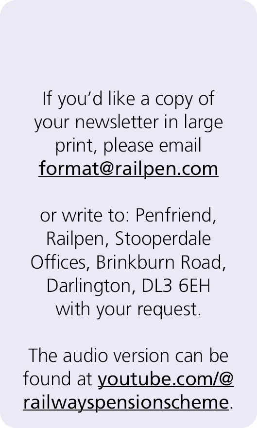  If you’d like a copy of your newsletter in large print, please email format@railpen.com or write to: Penfriend, Rail...