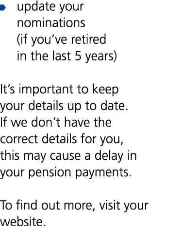 ￼ update your nominations (if you’ve retired in the last 5 years) It’s important to keep your details up to date. If ...