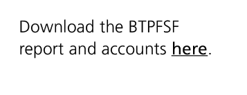 Download the BTPFSF report and accounts here.