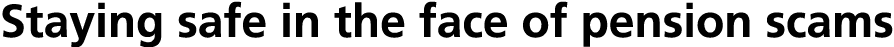 Staying safe in the face of pension scams 