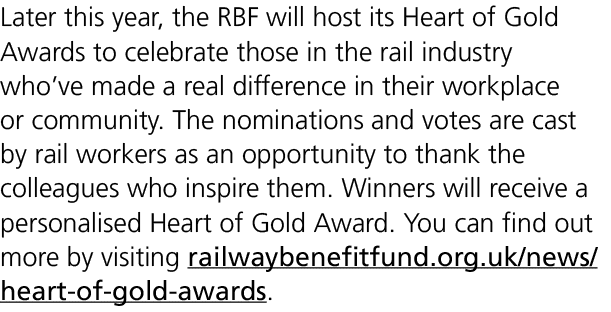 Later this year, the RBF will host its Heart of Gold Awards to celebrate those in the rail industry who’ve made a rea...