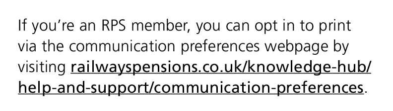 If you’re an RPS member, you can opt in to print via the communication preferences webpage by visiting railwayspensio...