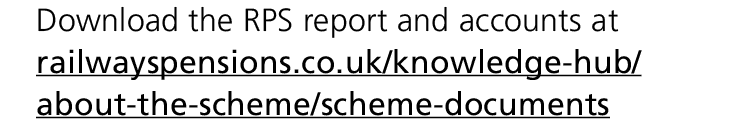 Download the RPS report and accounts at railwayspensions.co.uk/knowledge hub/about the scheme/scheme documents