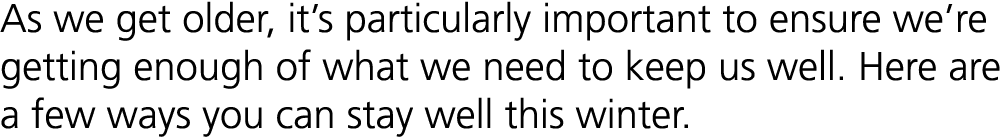 As we get older, it’s particularly important to ensure we’re getting enough of what we need to keep us well. Here are...