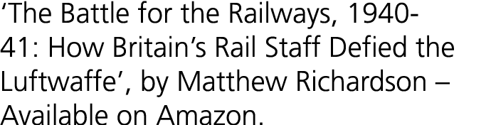 ‘The Battle for the Railways, 1940 41: How Britain’s Rail Staff Defied the Luftwaffe’, by Matthew Richardson – Availa...