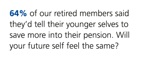 64% of our retired members said they’d tell their younger selves to save more into their pension. Will your future se...