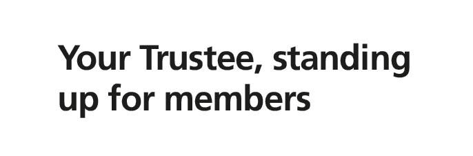 Your Trustee, standing up for members