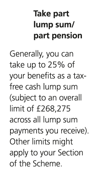 Take part lump sum/ part pension Generally, you can take up to 25% of your benefits as a tax free cash lump sum (subj...