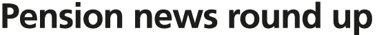 Pension news round up 