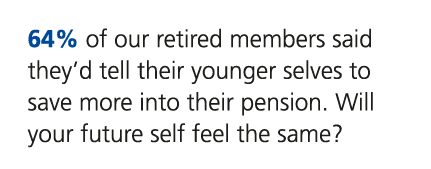 64% of our retired members said they’d tell their younger selves to save more into their pension. Will your future se...