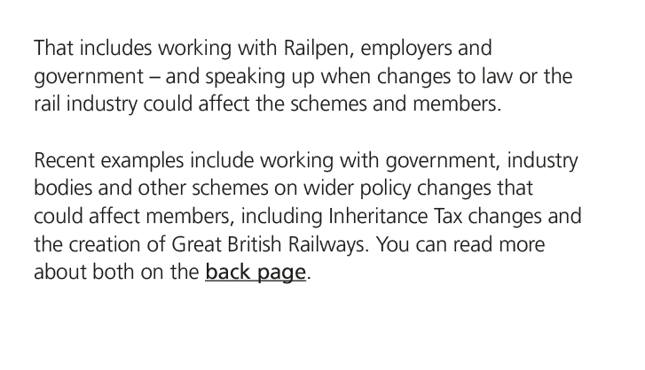 That includes working with Railpen, employers and government – and speaking up when changes to law or the rail indust...