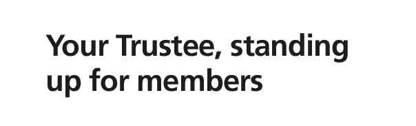 Your Trustee, standing up for members