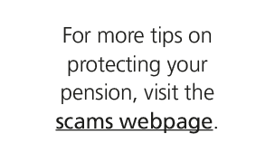 For more tips on protecting your pension, visit the scams webpage. 