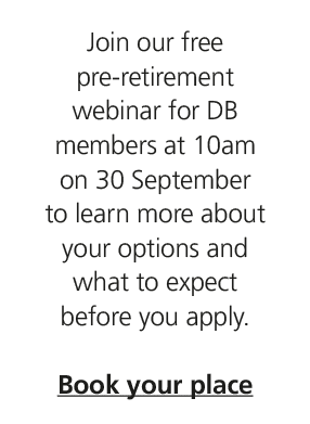 Join our free pre retirement webinar for DB members at 10am on 30 September to learn more about your options and what...