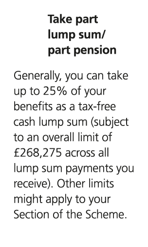 Take part lump sum/ part pension Generally, you can take up to 25% of your benefits as a tax free cash lump sum (subj...