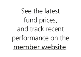 See the latest fund prices, and track recent performance on the member website.