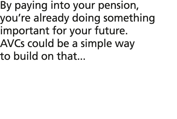 By paying into your pension, you’re already doing something important for your future. AVCs could be a simple way to ...