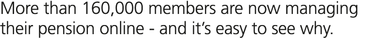 More than 160,000 members are now managing their pension online and it’s easy to see why.
