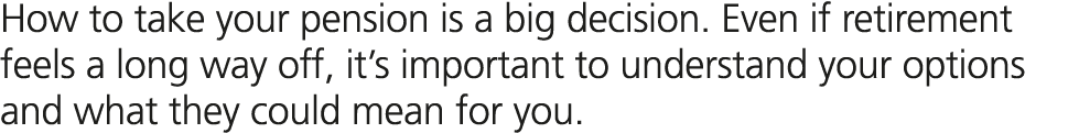 How to take your pension is a big decision. Even if retirement feels a long way off, it’s important to understand you...