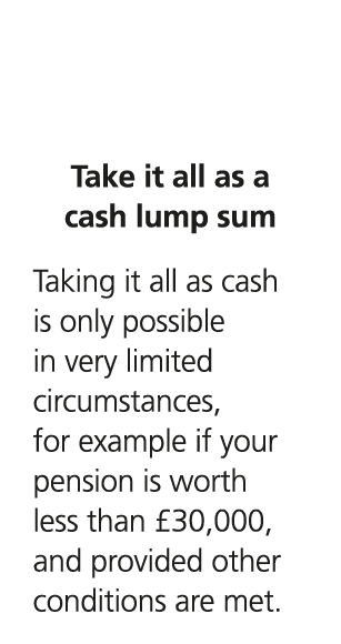  Take it all as a cash lump sum Taking it all as cash is only possible in very limited circumstances, for example if ...