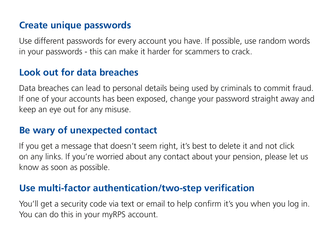 Create unique passwords Use different passwords for every account you have. If possible, use random words in your pas...