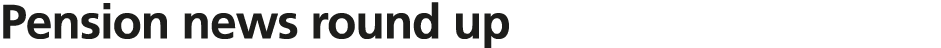 Pension news round up